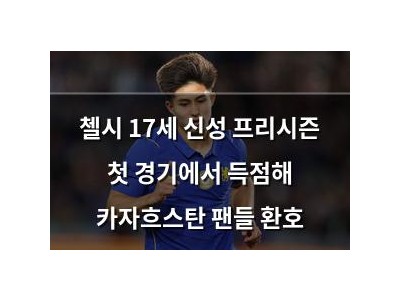 첼시 17세 신성 프리시즌 첫 경기에서 득점해 카자흐스탄 팬들 환호