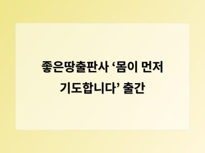 좋은땅출판사 ‘몸이 먼저 기도합니다’ 출간 - 대구 홈페이지제작