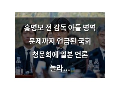 홍명보 전 감독 아들 병역 문제까지 언급된 국회 청문회에 일본 언론 놀라움