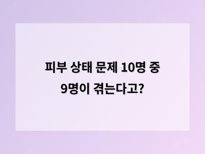 피부 상태 문제 10명 중 9명이 겪는다고?