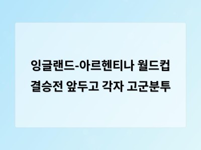 잉글랜드와 아르헨티나의 월드컵 결승전 역사적인 대결 앞에 팀별 특별한 전략